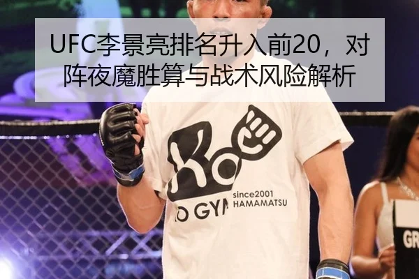 UFC李景亮排名升入前20，对阵夜魔胜算与战术风险解析