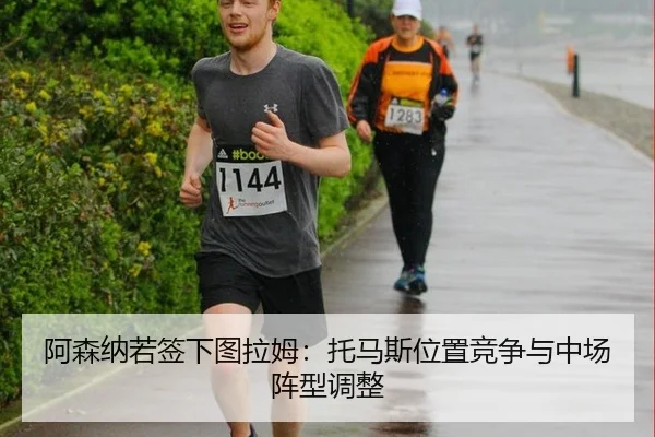 阿森纳若签下图拉姆：托马斯位置竞争与中场阵型调整